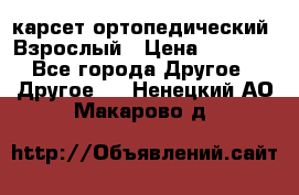 карсет ортопедический. Взрослый › Цена ­ 1 000 - Все города Другое » Другое   . Ненецкий АО,Макарово д.